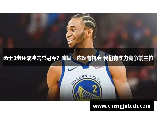 勇士3老还能冲击总冠军？库里：依然有机会 我们有实力竞争前三位